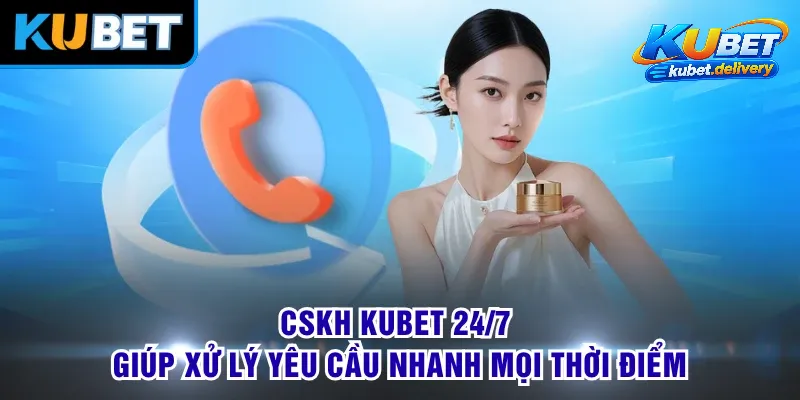 CSKH KUBET – Tiếp Nhận Và Xử Lý Yêu Cầu Chuyên Nghiệp